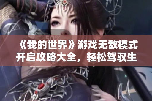 《我的世界》游戏无敌模式开启攻略大全，轻松驾驭生存挑战