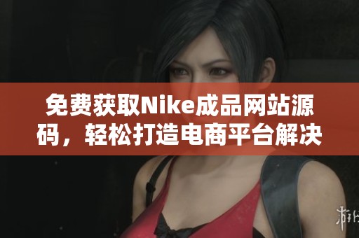 免费获取Nike成品网站源码，轻松打造电商平台解决方案