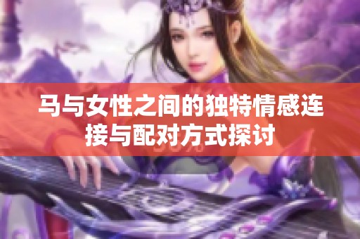 马与女性之间的独特情感连接与配对方式探讨