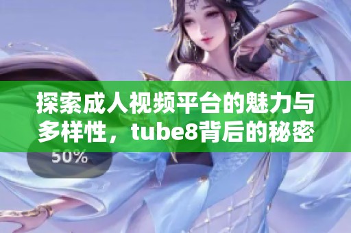 探索成人视频平台的魅力与多样性，tube8背后的秘密揭秘