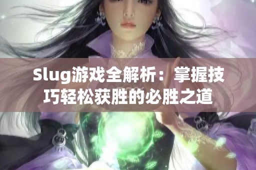 Slug游戏全解析：掌握技巧轻松获胜的必胜之道