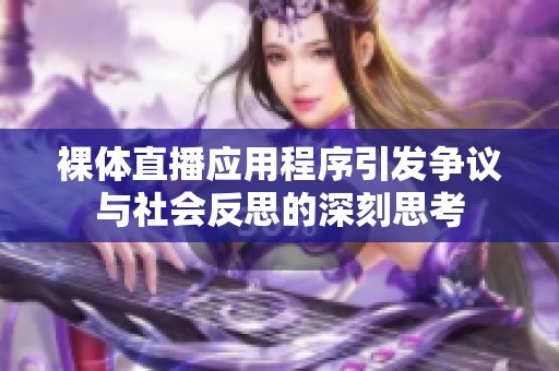 裸体直播应用程序引发争议与社会反思的深刻思考