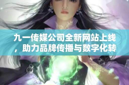 九一传媒公司全新网站上线，助力品牌传播与数字化转型