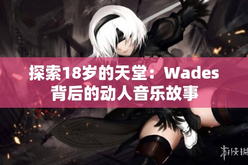 探索18岁的天堂：Wades背后的动人音乐故事