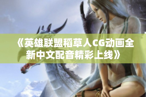 《英雄联盟稻草人CG动画全新中文配音精彩上线》