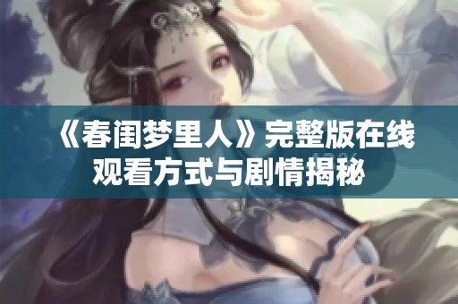 《春闺梦里人》完整版在线观看方式与剧情揭秘