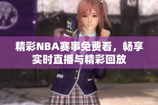 精彩NBA赛事免费看，畅享实时直播与精彩回放