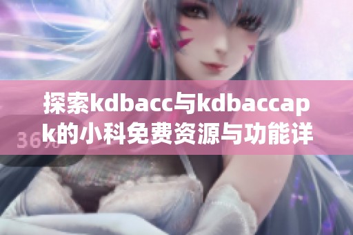 探索kdbacc与kdbaccapk的小科免费资源与功能详细分析