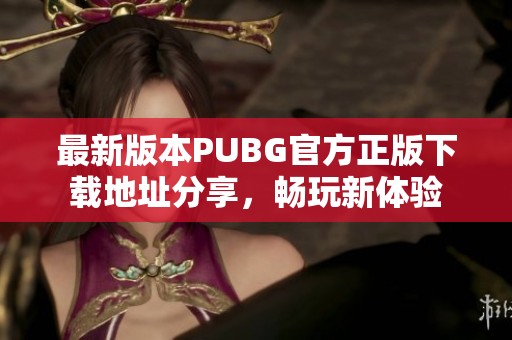 最新版本PUBG官方正版下载地址分享，畅玩新体验