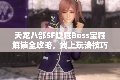 天龙八部SF隐藏Boss宝藏解锁全攻略，线上玩法技巧尽在其中