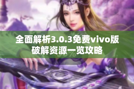 全面解析3.0.3免费vivo版破解资源一览攻略