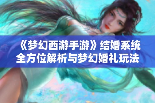 《梦幻西游手游》结婚系统全方位解析与梦幻婚礼玩法介绍