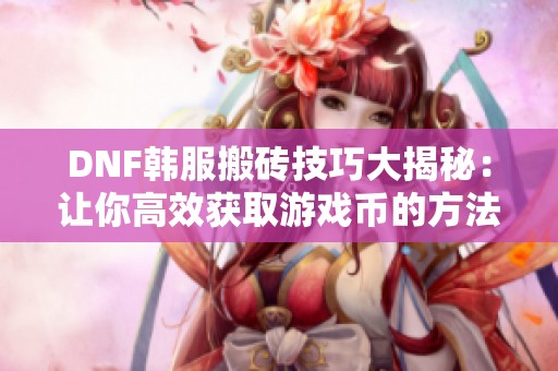 DNF韩服搬砖技巧大揭秘：让你高效获取游戏币的方法