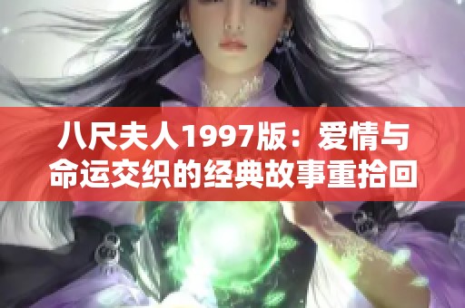 八尺夫人1997版：爱情与命运交织的经典故事重拾回忆