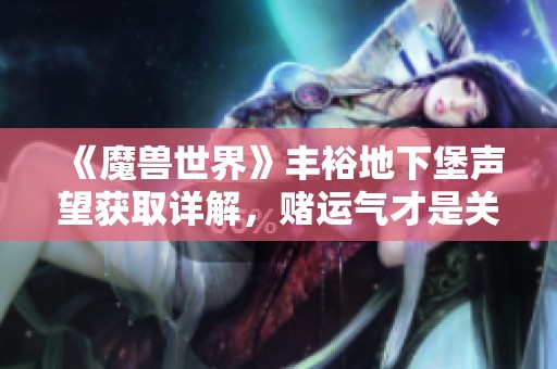 《魔兽世界》丰裕地下堡声望获取详解，赌运气才是关键！