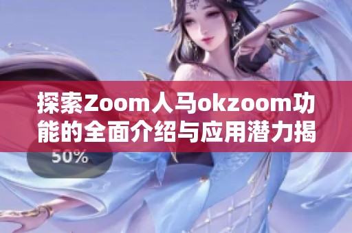 探索Zoom人马okzoom功能的全面介绍与应用潜力揭秘