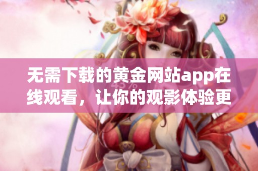 无需下载的黄金网站app在线观看，让你的观影体验更轻松