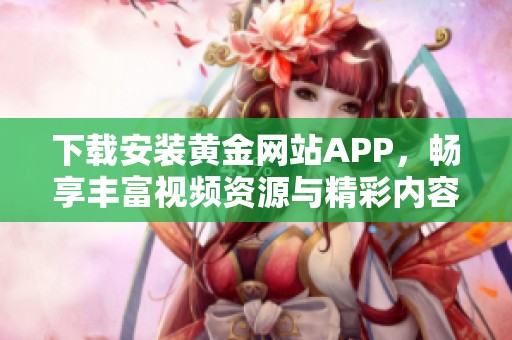 下载安装黄金网站APP，畅享丰富视频资源与精彩内容