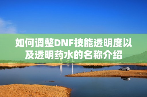 如何调整DNF技能透明度以及透明药水的名称介绍