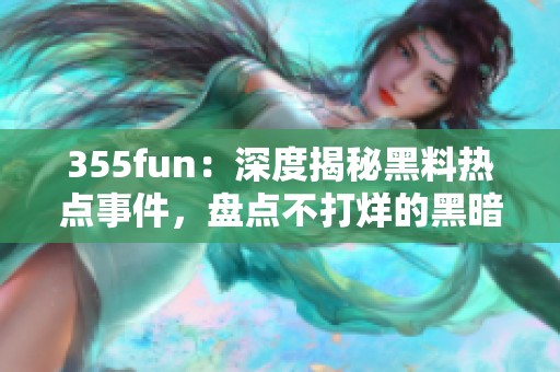 355fun：深度揭秘黑料热点事件，盘点不打烊的黑暗真相