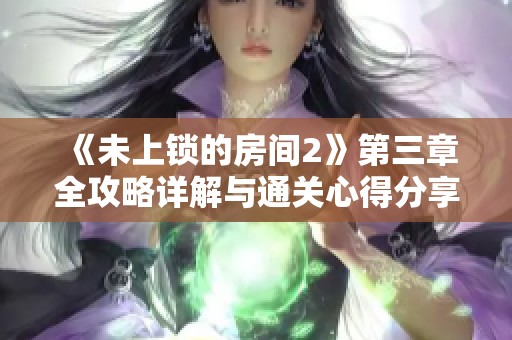 《未上锁的房间2》第三章全攻略详解与通关心得分享