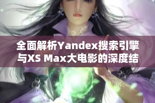 全面解析Yandex搜索引擎与XS Max大电影的深度结合