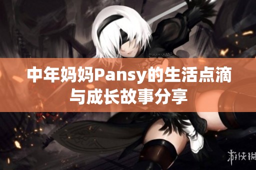 中年妈妈Pansy的生活点滴与成长故事分享