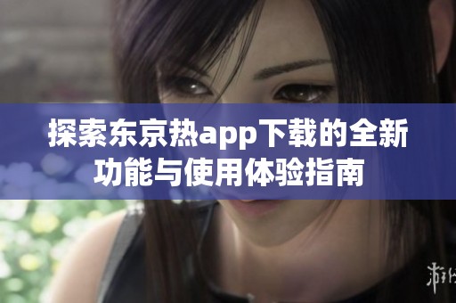 探索东京热app下载的全新功能与使用体验指南