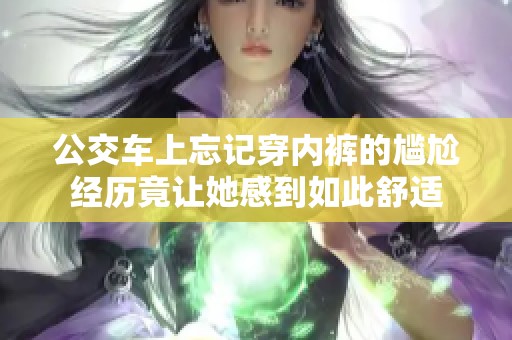 公交车上忘记穿内裤的尴尬经历竟让她感到如此舒适