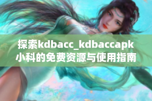 探索kdbacc_kdbaccapk小科的免费资源与使用指南