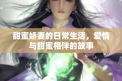 甜蜜娇妻的日常生活，爱情与甜蜜相伴的故事