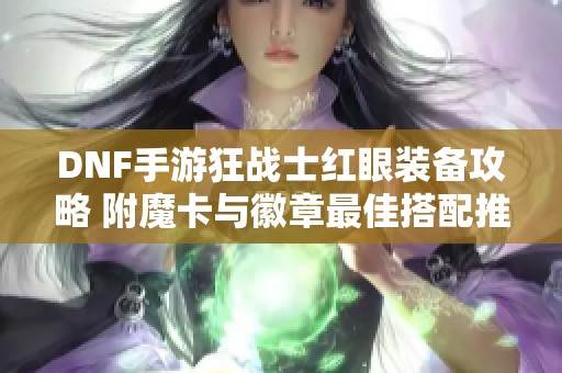 DNF手游狂战士红眼装备攻略 附魔卡与徽章最佳搭配推荐