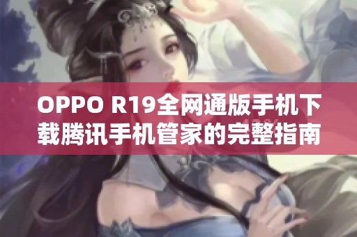 OPPO R19全网通版手机下载腾讯手机管家的完整指南