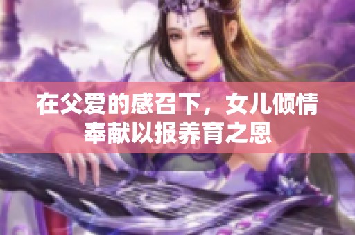 在父爱的感召下，女儿倾情奉献以报养育之恩