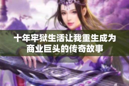 十年牢狱生活让我重生成为商业巨头的传奇故事