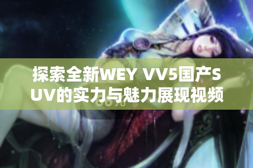 探索全新WEY VV5国产SUV的实力与魅力展现视频