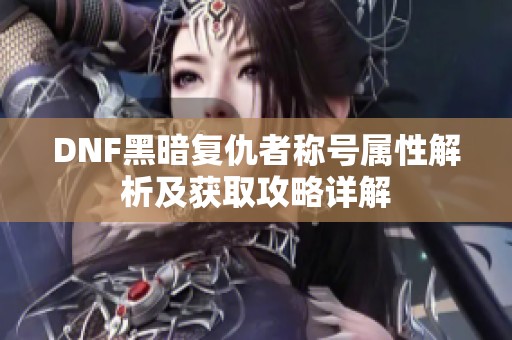 DNF黑暗复仇者称号属性解析及获取攻略详解