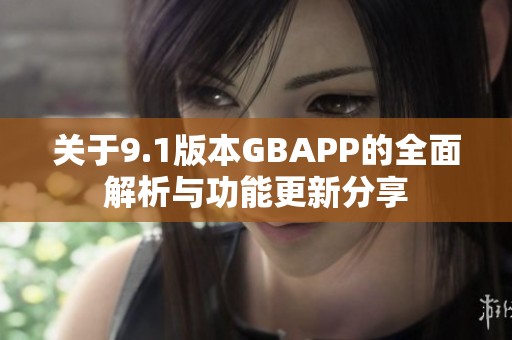 关于9.1版本GBAPP的全面解析与功能更新分享