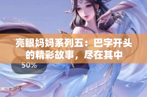 亮眼妈妈系列五：巴字开头的精彩故事，尽在其中