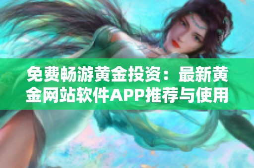 免费畅游黄金投资：最新黄金网站软件APP推荐与使用指南