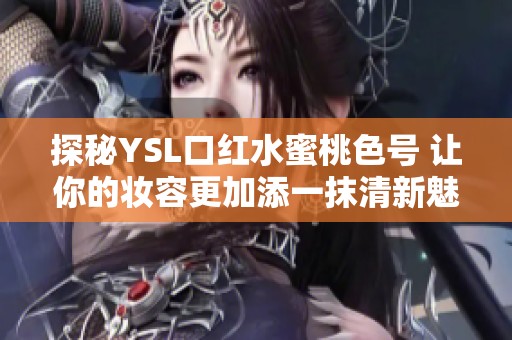 探秘YSL口红水蜜桃色号 让你的妆容更加添一抹清新魅力