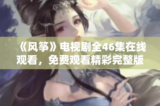 《风筝》电视剧全46集在线观看，免费观看精彩完整版