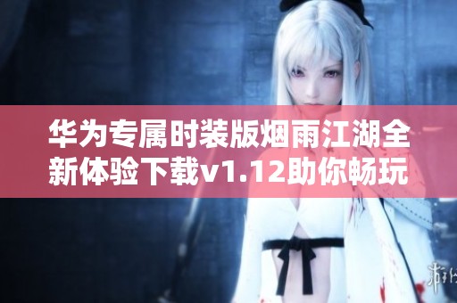 华为专属时装版烟雨江湖全新体验下载v1.12助你畅玩游戏