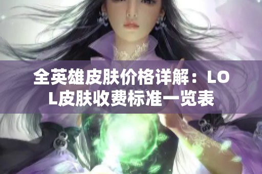 全英雄皮肤价格详解：LOL皮肤收费标准一览表