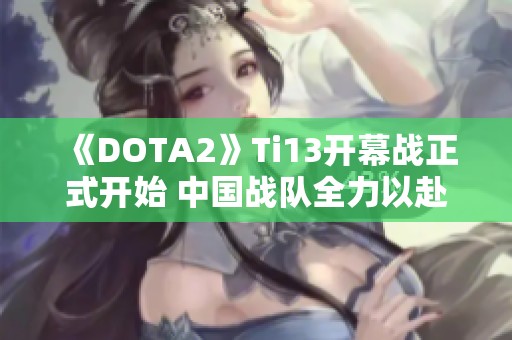 《DOTA2》Ti13开幕战正式开始 中国战队全力以赴迎战对手