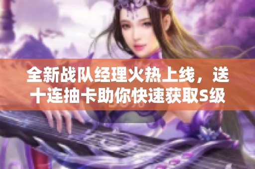 全新战队经理火热上线，送十连抽卡助你快速获取S级角色！