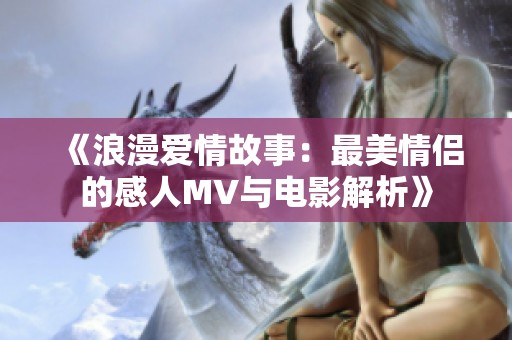 《浪漫爱情故事：最美情侣的感人MV与电影解析》