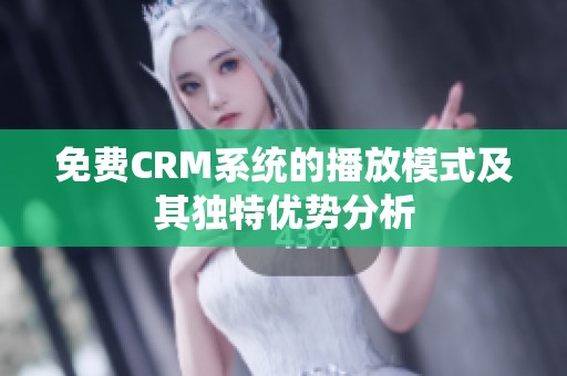 免费CRM系统的播放模式及其独特优势分析