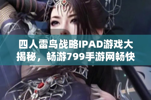 四人雷鸟战略IPAD游戏大揭秘，畅游799手游网畅快体验