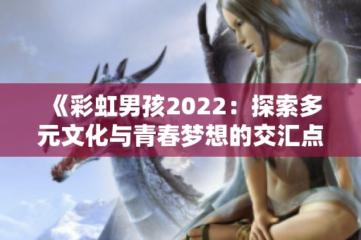 《彩虹男孩2022：探索多元文化与青春梦想的交汇点》